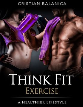 portada Think Fit: Exercise (Part 3): A Step By Step Manual Towards A Healthier Lifestyle (en Inglés)