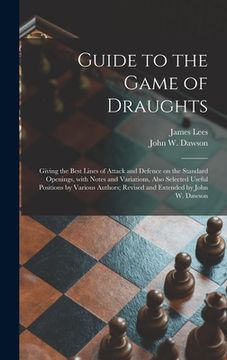 portada Guide to the Game of Draughts: Giving the Best Lines of Attack and Defence on the Standard Openings, With Notes and Variations, Also Selected Useful (en Inglés)