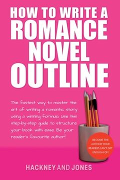 portada How To Write A Romance Novel Outline: The Fastest Way To Master The Art Of Writing A Romantic Story Using A Winning Formula (en Inglés)