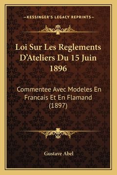 portada Loi Sur Les Reglements D'Ateliers Du 15 Juin 1896: Commentee Avec Modeles En Francais Et En Flamand (1897) (en Francés)