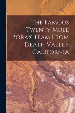 portada The Famous Twenty Mule Borax Team From Death Valley California (en Inglés)
