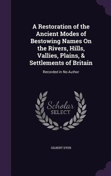 portada A Restoration of the Ancient Modes of Bestowing Names On the Rivers, Hills, Vallies, Plains, & Settlements of Britain: Recorded in No Author (in English)