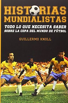 portada Historias Mundialistas: Todo lo que Necesita Saber Sobre la Copa del Mundo de Futbol (in Spanish)
