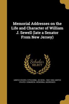 portada Memorial Addresses on the Life and Character of William J. Sewell (late a Senator From New Jersey) (en Inglés)