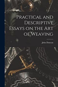 portada Practical and Descriptive Essays on the art of Weaving (en Inglés)
