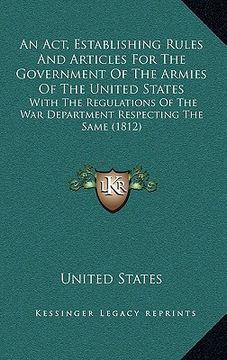 portada an act, establishing rules and articles for the government of the armies of the united states: with the regulations of the war department respecting (en Inglés)