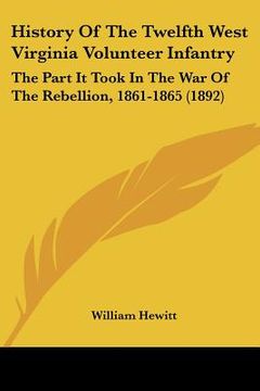 portada history of the twelfth west virginia volunteer infantry: the part it took in the war of the rebellion, 1861-1865 (1892) (en Inglés)