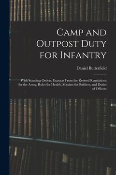 portada Camp and Outpost Duty for Infantry: With Standing Orders, Extracts From the Revised Regulations for the Army, Rules for Health, Maxims for Soldiers, a (en Inglés)