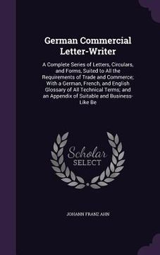 portada German Commercial Letter-Writer: A Complete Series of Letters, Circulars, and Forms, Suited to All the Requirements of Trade and Commerce; With a Germ