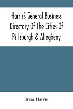 portada Harris'S General Business Directory Of The Cities Of Pittsburgh & Allegheny; With The Environs (in English)