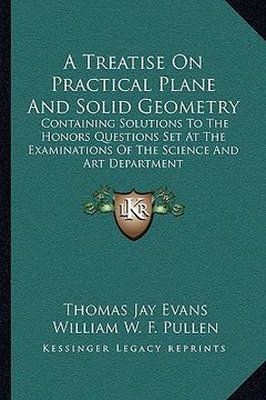portada a treatise on practical plane and solid geometry: containing solutions to the honors questions set at the examinations of the science and art depart (in English)