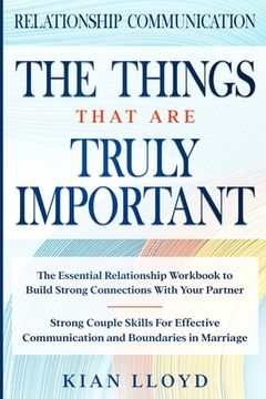 portada Relationship Communication: THE THINGS THAT ARE TRULY IMPORTANT - The Essential Relationship Workbook To Build Strong Connections With Your Partne (in English)
