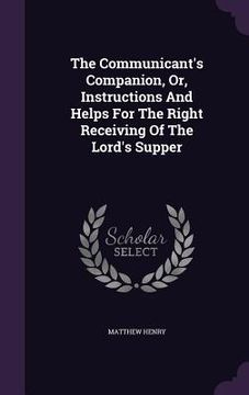 portada The Communicant's Companion, Or, Instructions And Helps For The Right Receiving Of The Lord's Supper (en Inglés)