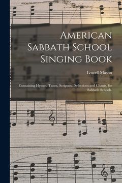 portada American Sabbath School Singing Book: Containing Hymns, Tunes, Scriptural Selections and Chants, for Sabbath Schools.