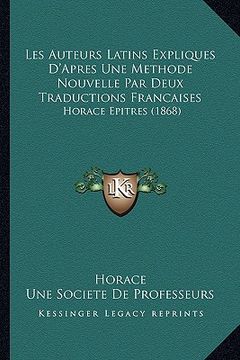 portada Les Auteurs Latins Expliques D'Apres Une Methode Nouvelle Par Deux Traductions Francaises: Horace Epitres (1868) (en Francés)