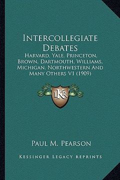 portada intercollegiate debates: harvard, yale, princeton, brown, dartmouth, williams, michigan, northwestern and many others v1 (1909) (en Inglés)