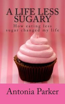 portada A Life Less Sugary: How eating less sugar changed my life (en Inglés)