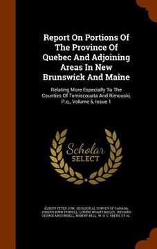 portada Report On Portions Of The Province Of Quebec And Adjoining Areas In New Brunswick And Maine: Relating More Especially To The Counties Of Temiscouata A