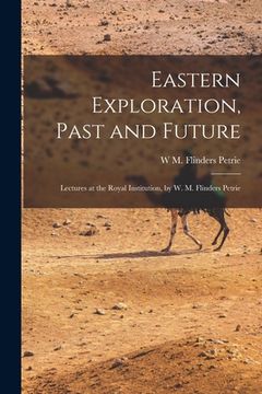 portada Eastern Exploration, Past and Future; Lectures at the Royal Institution, by W. M. Flinders Petrie (en Inglés)