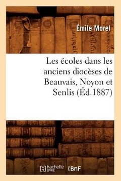 portada Les Écoles Dans Les Anciens Diocèses de Beauvais, Noyon Et Senlis (Éd.1887) (en Francés)