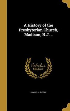 portada A History of the Presbyterian Church, Madison, N.J. .. (in English)