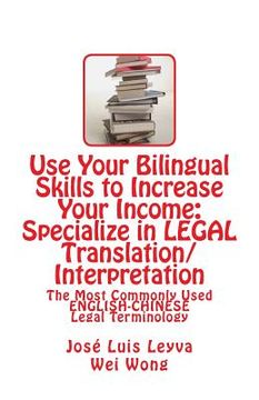 portada Use Your Bilingual Skills to Increase Your Income: Specialize in LEGAL Translation/Interpretation: The Most Commonly Used English-Chinese Legal Termin (en Inglés)