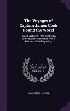 portada The Voyages of Captain James Cook Round the World: Printed Verbatim From the Original Editions, and Embellished With a Selection of the Engravings