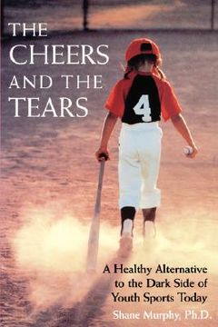 portada the cheers and the tears: a healthy alternative to the dark side of youth sports today (en Inglés)