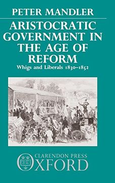 portada Aristocratic Government in the age of Reform: Whigs and Liberals, 1830-1852 (in English)