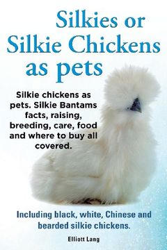 portada Silkies or Silkie Chickens as Pets. Silkie Bantams Facts, Raising, Breeding, Care, Food and Where to Buy All Covered. Including Black, White, Chinese
