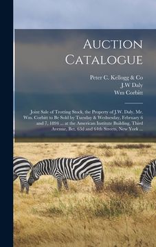 portada Auction Catalogue: Joint Sale of Trotting Stock, the Property of J.W. Daly, Mr. Wm. Corbitt to Be Sold by Tuesday & Wednesday, February 6