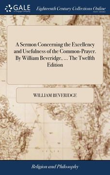 portada A Sermon Concerning the Excellency and Usefulness of the Common-Prayer. By William Beveridge, ... The Twelfth Edition (en Inglés)