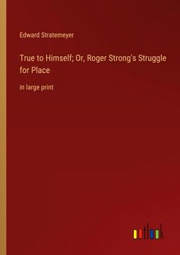 portada True to Himself; Or, Roger Strong's Struggle for Place: In Large Print (en Inglés)