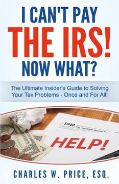 portada I Can't Pay The IRS! Now What?: The Ultimate Insider's Guide to Solving Your Tax Problems - Once and For All! (en Inglés)