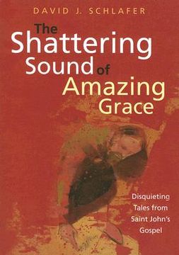 portada the shattering sound of amazing grace: disquieting tales from saint john's gospel (en Inglés)