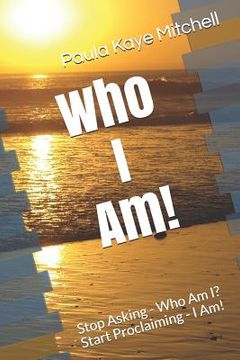 portada Who I Am!: Stop Asking - Who Am I? Start Proclaiming - I Am! (en Inglés)
