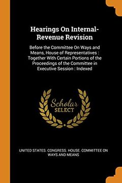 portada Hearings on Internal-Revenue Revision: Before the Committee on Ways and Means, House of Representatives: Together With Certain Portions of the. The Committee in Executive Session: Indexed 