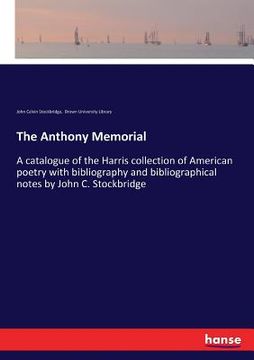 portada The Anthony Memorial: A catalogue of the Harris collection of American poetry with bibliography and bibliographical notes by John C. Stockbr (en Inglés)