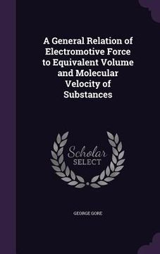 portada A General Relation of Electromotive Force to Equivalent Volume and Molecular Velocity of Substances (en Inglés)