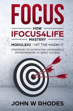 portada Focus: How iFOCUS4Life Mastery Module 2 - HIT THE MARK! IT: STRATEGIES FOR CATAPULTING VISIONARIES AND ENTREPRENEURS TO GREAT (en Inglés)