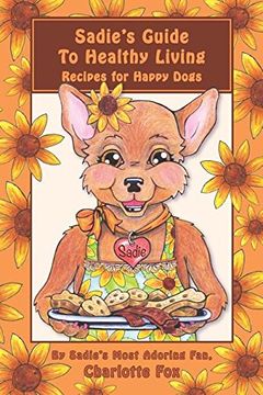 portada Sadie's Guide To Healthy Living: Recipes for Happy Dogs
