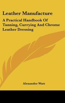 portada leather manufacture: a practical handbook of tanning, currying and chrome leather dressing (en Inglés)