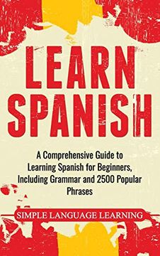 portada Learn Spanish: A Comprehensive Guide to Learning Spanish for Beginners, Including Grammar and 2500 Popular Phrases (in English)