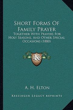 portada short forms of family prayer: together with prayers for holy seasons, and other special occasions (1880) (en Inglés)