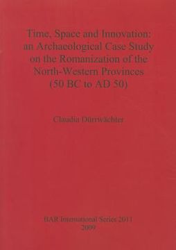 portada time, space and innovation: an archaeological case study on the romanization of the north-western provinces (50 bc to ad 50) (en Inglés)