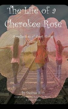 portada The Life of a Cherokee Rose: A collection of short stories; some happy, some sad, some dark, and some that are just there. (en Inglés)