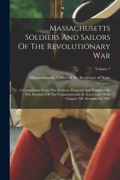 portada Massachusetts Soldiers And Sailors Of The Revolutionary War: A Compilation From The Archives, Prepared And Published By The Secretary Of The Commonwea (en Inglés)