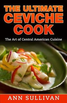 portada The Ultimate Ceviche Chef: The Art Of Central American Cuisine (in English)