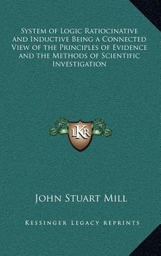 portada system of logic ratiocinative and inductive being a connected view of the principles of evidence and the methods of scientific investigation (en Inglés)