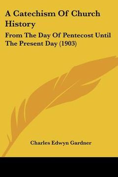 portada a catechism of church history: from the day of pentecost until the present day (1903) (en Inglés)